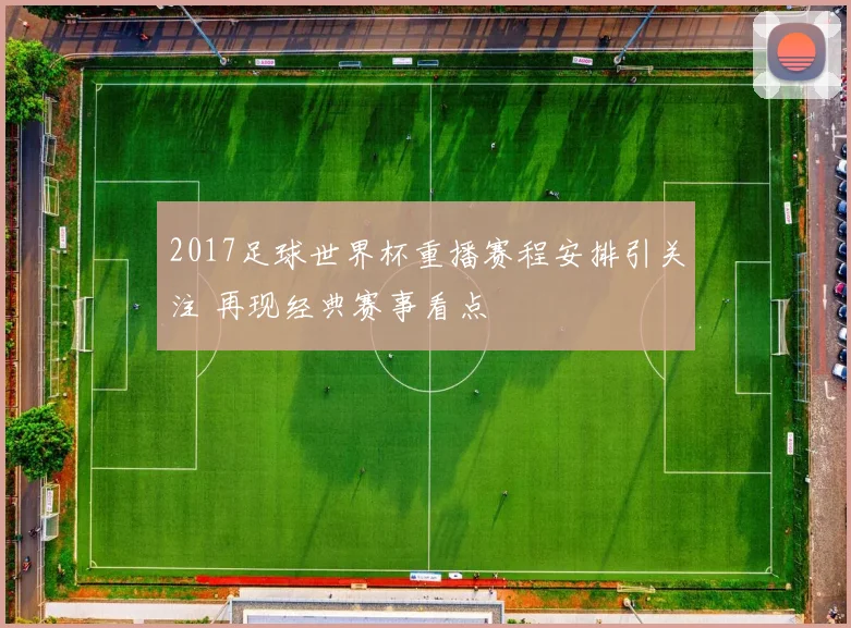 2017足球世界杯重播赛程安排引关注 再现经典赛事看点