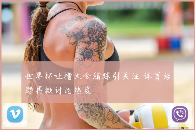 世界杯吐槽大会赌球引关注 体育话题再掀讨论热度