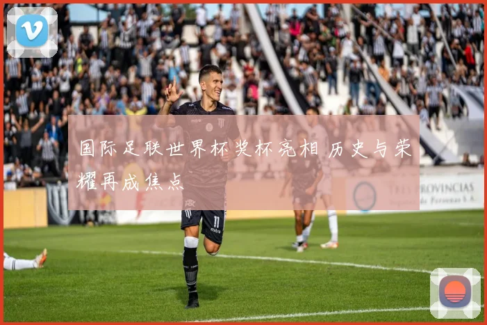 国际足联世界杯奖杯亮相 历史与荣耀再成焦点