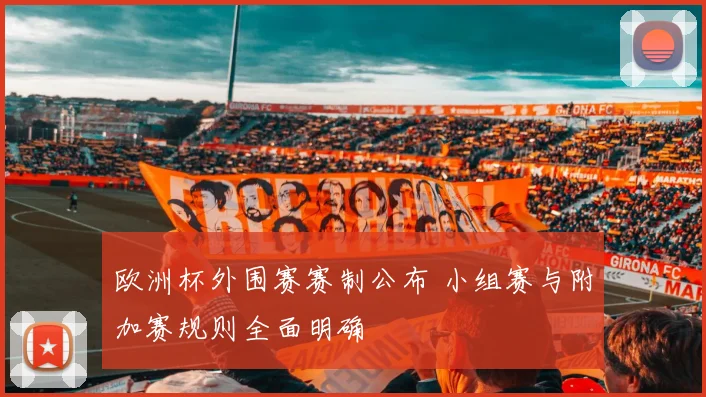 欧洲杯外围赛赛制公布 小组赛与附加赛规则全面明确