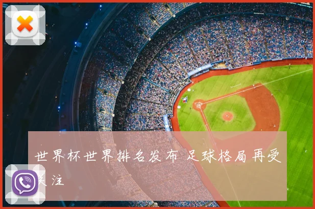 世界杯世界排名发布 足球格局再受关注